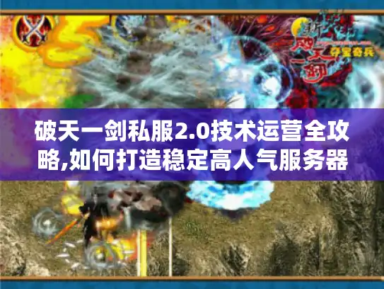 破天一剑私服2.0技术运营全攻略,如何打造稳定高人气服务器? 破天一剑私服2.0技术运营全攻略,如何打造稳定高人气服务器?