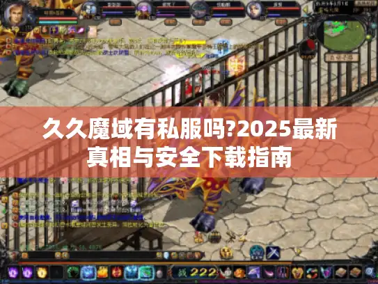 久久魔域有私服吗?2025最新真相与安全下载指南