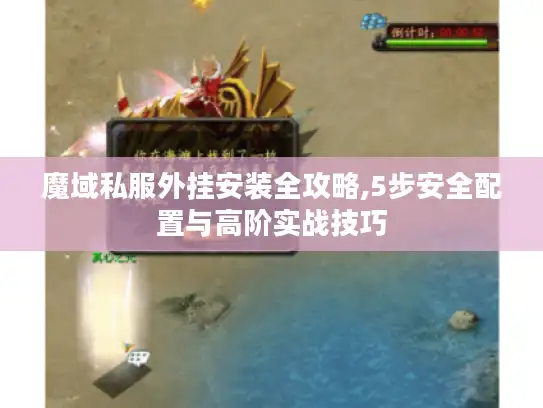 魔域私服外挂安装全攻略,5步安全配置与高阶实战技巧 魔域私服外挂安装全攻略,5步安全配置与高阶实战技巧