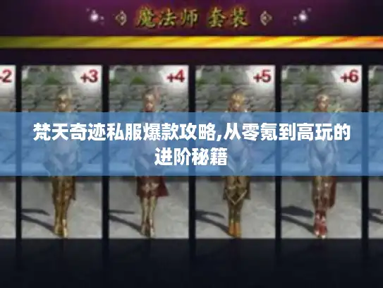 梵天奇迹私服爆款攻略,从零氪到高玩的进阶秘籍 梵天奇迹私服爆款攻略,从零氪到高玩的进阶秘籍