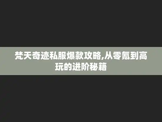 梵天奇迹私服爆款攻略,从零氪到高玩的进阶秘籍