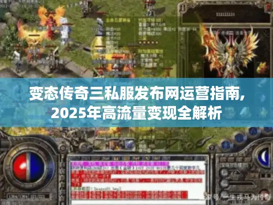 变态传奇三私服发布网运营指南,2025年高流量变现全解析 变态传奇三私服发布网运营指南,2025年高流量变现全解析