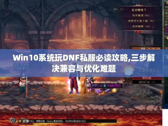 Win10系统玩DNF私服必读攻略,三步解决兼容与优化难题