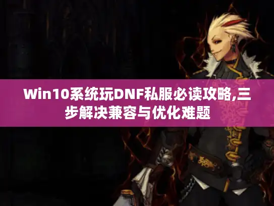 Win10系统玩DNF私服必读攻略,三步解决兼容与优化难题