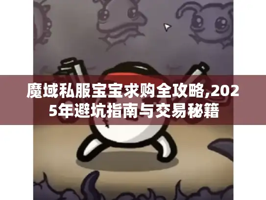 魔域私服宝宝求购全攻略,2025年避坑指南与交易秘籍