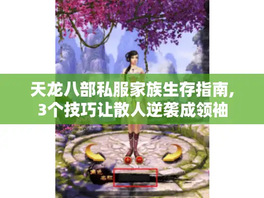 天龙八部私服家族生存指南,3个技巧让散人逆袭成领袖