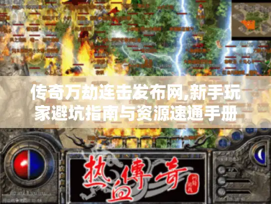 传奇万劫连击发布网,新手玩家避坑指南与资源速通手册
