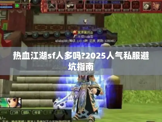 热血江湖sf人多吗?2025人气私服避坑指南