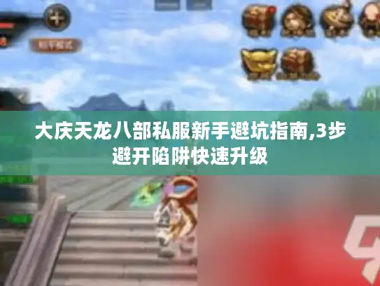 大庆天龙八部私服新手避坑指南,3步避开陷阱快速升级