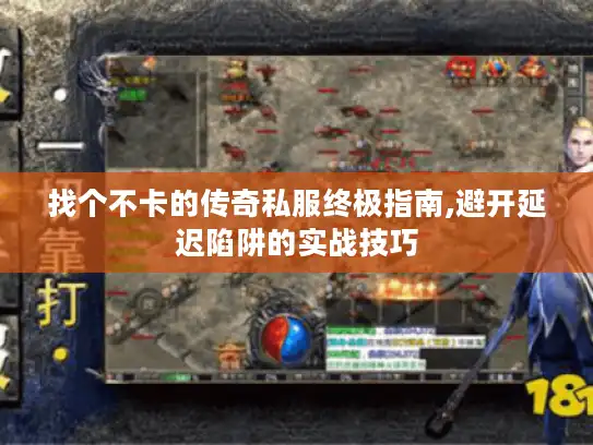 找个不卡的传奇私服终极指南,避开延迟陷阱的实战技巧 找个不卡的传奇私服终极指南,避开延迟陷阱的实战技巧