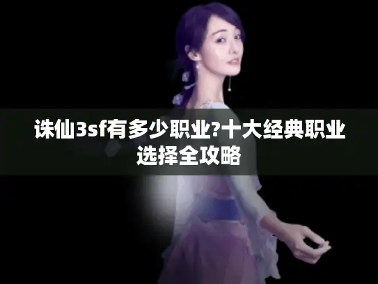 诛仙3sf有多少职业?十大经典职业选择全攻略