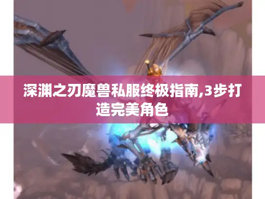 深渊之刃魔兽私服终极指南,3步打造完美角色