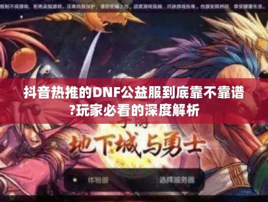 抖音热推的DNF公益服到底靠不靠谱?玩家必看的深度解析