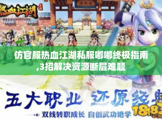 仿官服热血江湖私服嘟嘟终极指南,3招解决资源断层难题 仿官服热血江湖私服嘟嘟终极指南,3招解决资源断层难题