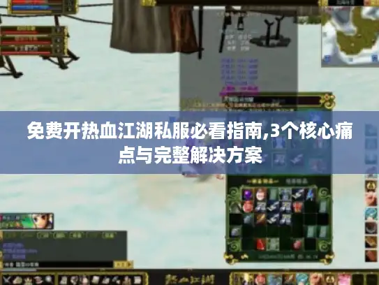 免费开热血江湖私服必看指南,3个核心痛点与完整解决方案