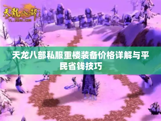 天龙八部私服重楼装备价格详解与平民省钱技巧 天龙八部私服重楼装备价格详解与平民省钱技巧