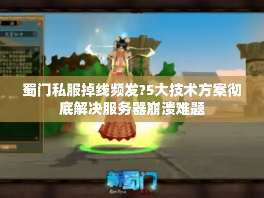 蜀门私服掉线频发?5大技术方案彻底解决服务器崩溃难题