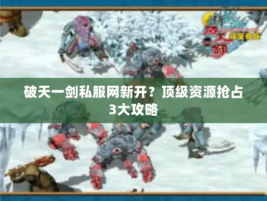 破天一剑私服网新开？顶级资源抢占3大攻略