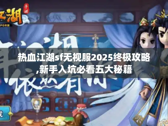 热血江湖sf无视服2025终极攻略,新手入坑必看五大秘籍