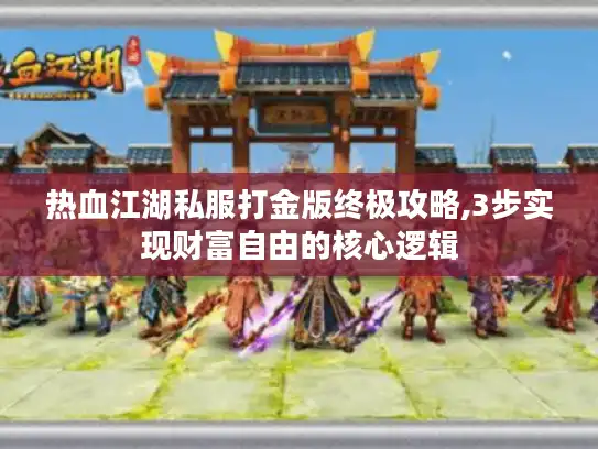 热血江湖私服打金版终极攻略,3步实现财富自由的核心逻辑