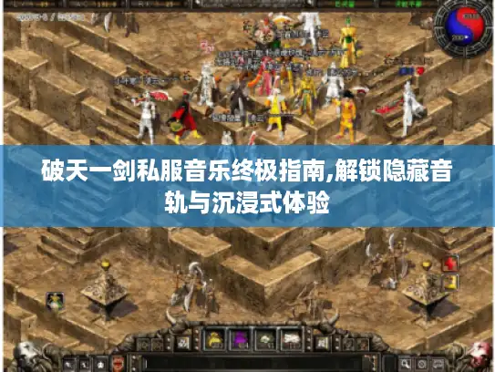 破天一剑私服音乐终极指南,解锁隐藏音轨与沉浸式体验