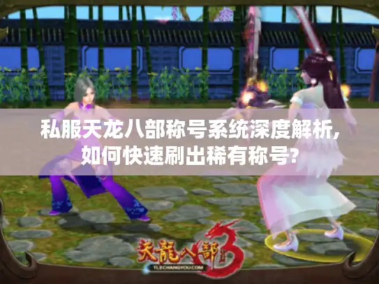 私服天龙八部称号系统深度解析,如何快速刷出稀有称号?