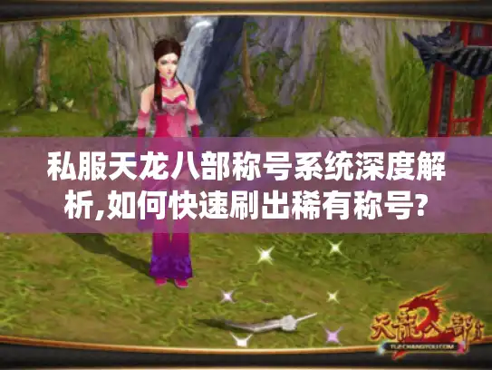 私服天龙八部称号系统深度解析,如何快速刷出稀有称号?