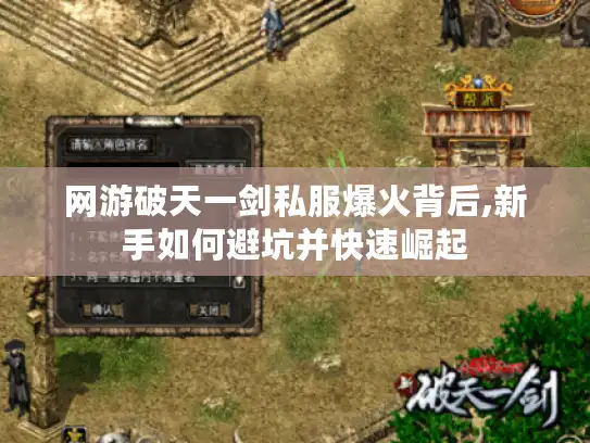 网游破天一剑私服爆火背后,新手如何避坑并快速崛起 网游破天一剑私服爆火背后,新手如何避坑并快速崛起