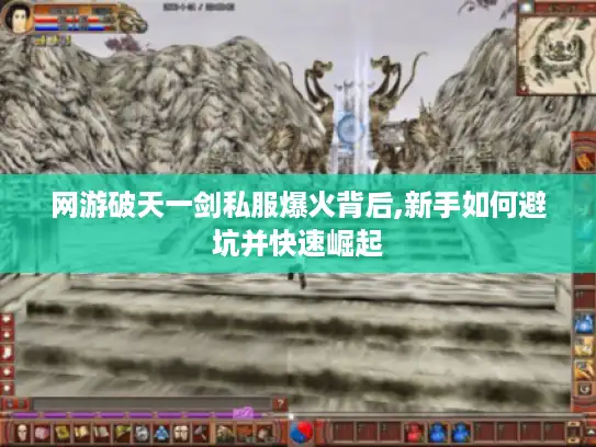 网游破天一剑私服爆火背后,新手如何避坑并快速崛起 网游破天一剑私服爆火背后,新手如何避坑并快速崛起