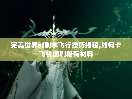 完美世界sf副本飞行技巧揭秘,如何卡飞机速刷稀有材料 完美世界sf副本飞行技巧揭秘,如何卡飞机速刷稀有材料
