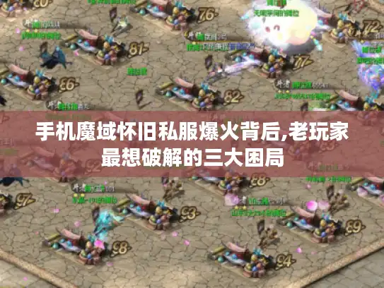 手机魔域怀旧私服爆火背后,老玩家最想破解的三大困局