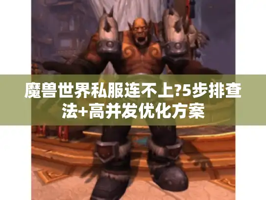 魔兽世界私服连不上?5步排查法+高并发优化方案