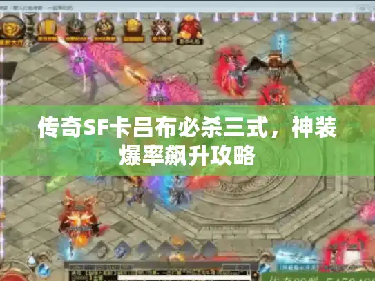 传奇SF卡吕布必杀三式,神装爆率飙升攻略 传奇SF卡吕布必杀三式,神装爆率飙升攻略