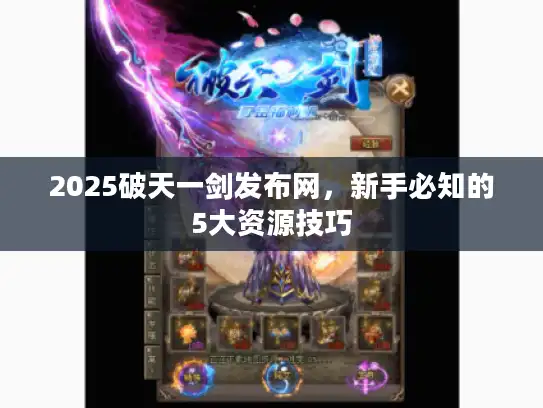 2025破天一剑发布网，新手必知的5大资源技巧