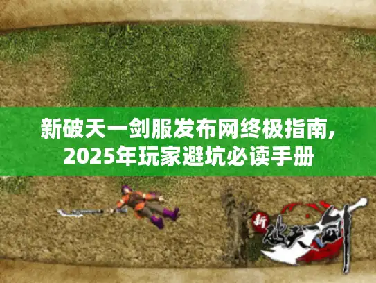 新破天一剑服发布网终极指南,2025年玩家避坑必读手册