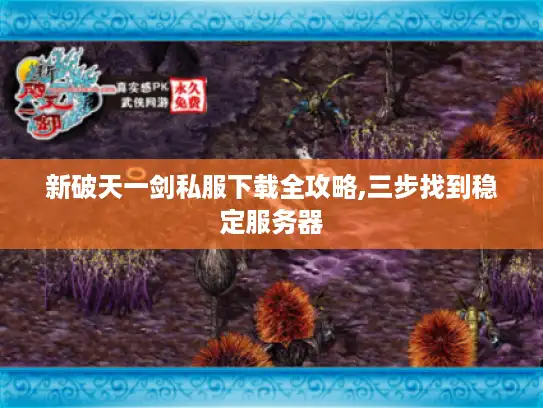 新破天一剑私服下载全攻略,三步找到稳定服务器