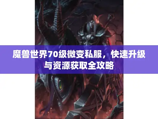 魔兽世界70级微变私服，快速升级与资源获取全攻略