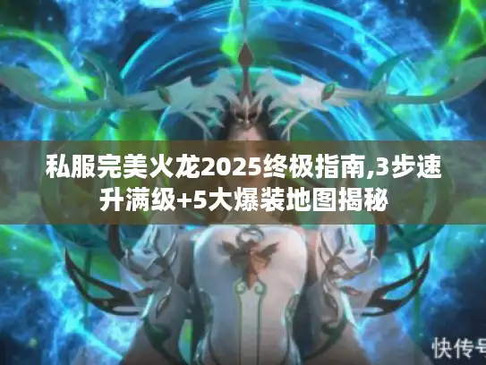 私服完美火龙2025终极指南,3步速升满级+5大爆装地图揭秘