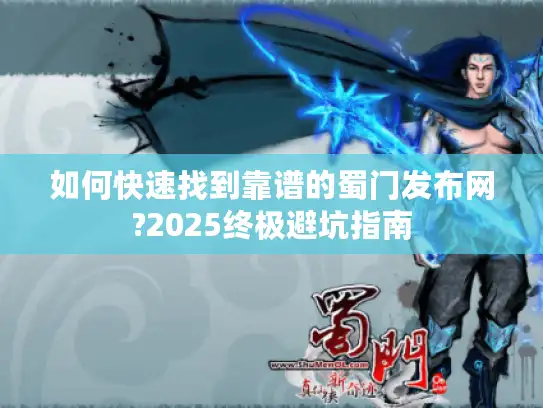 如何快速找到靠谱的蜀门发布网?2025终极避坑指南