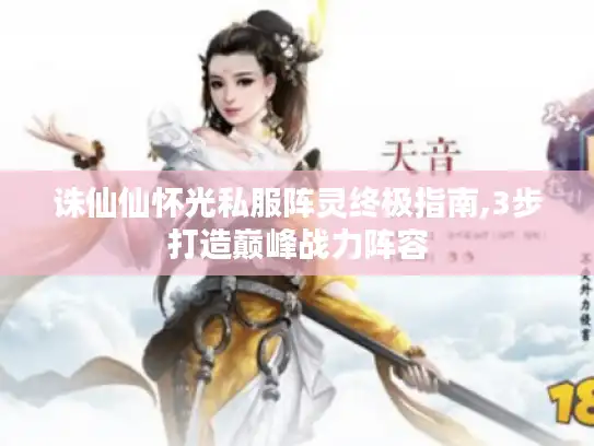 诛仙仙怀光私服阵灵终极指南,3步打造巅峰战力阵容 诛仙仙怀光私服阵灵终极指南,3步打造巅峰战力阵容