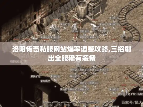 洛阳传奇私服网站爆率调整攻略,三招刷出全服稀有装备 洛阳传奇私服网站爆率调整攻略,三招刷出全服稀有装备