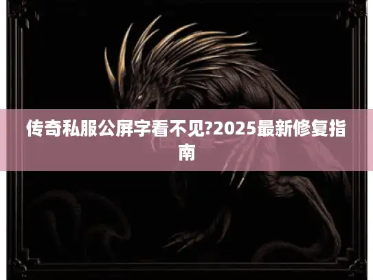 传奇私服公屏字看不见?2025最新修复指南