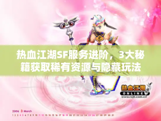 热血江湖SF服务进阶,3大秘籍获取稀有资源与隐藏玩法 热血江湖SF服务进阶,3大秘籍获取稀有资源与隐藏玩法