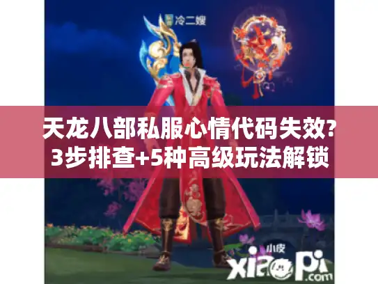 天龙八部私服心情代码失效?3步排查+5种高级玩法解锁