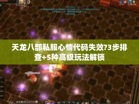 天龙八部私服心情代码失效?3步排查+5种高级玩法解锁