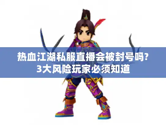 热血江湖私服直播会被封号吗?3大风险玩家必须知道