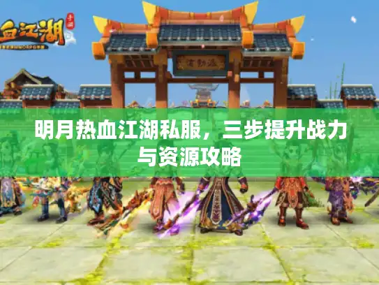 明月热血江湖私服，三步提升战力与资源攻略