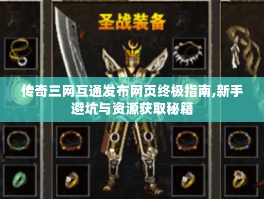 传奇三网互通发布网页终极指南,新手避坑与资源获取秘籍 传奇三网互通发布网页终极指南,新手避坑与资源获取秘籍