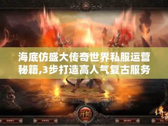 海底仿盛大传奇世界私服运营秘籍,3步打造高人气复古服务器