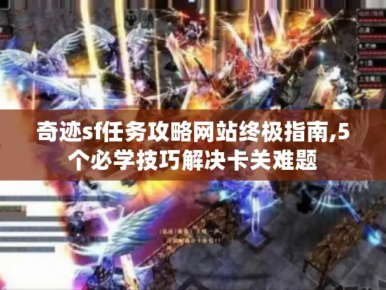 奇迹sf任务攻略网站终极指南,5个必学技巧解决卡关难题